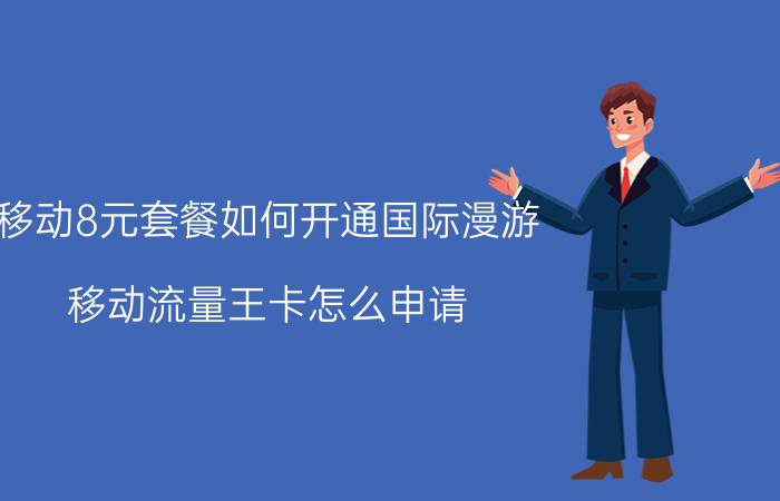 移动8元套餐如何开通国际漫游 移动流量王卡怎么申请？